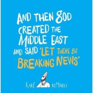 AND THAN GOD CREATED THE MIDDLE EAST AND SAID "LET THERE BE BREAKING NEWS"